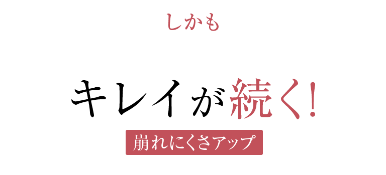 しかもキレイが続く!崩れにくさアップ