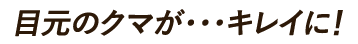 目元のクマが・・・キレイに！