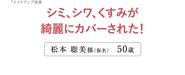 シミ、シワ、くすみが 綺麗にカバーされた！