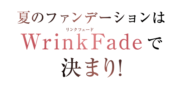 夏のファンデーションはWrinkFadeで決まり！