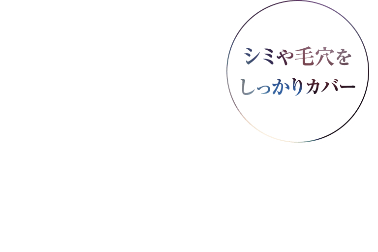 シミや毛穴を しっかりカバー